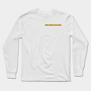 Stay Where You Want Original Long Sleeve T-Shirt